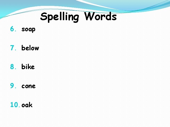 Spelling Words 6. soap 7. below 8. bike 9. cone 10. oak 