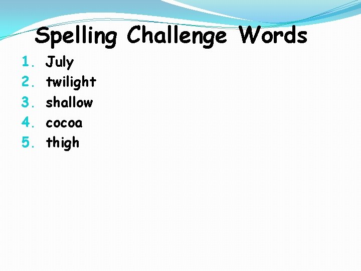 Spelling Challenge Words 1. 2. 3. 4. 5. July twilight shallow cocoa thigh 