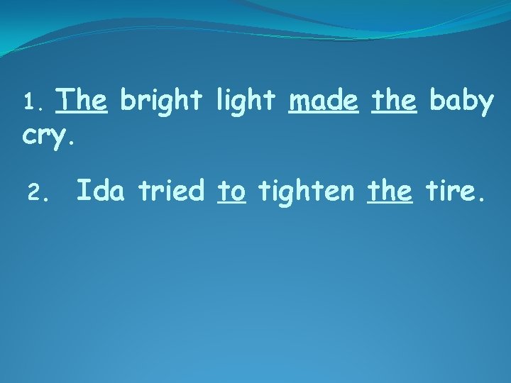 The bright light made the baby cry. 1. 2. Ida tried to tighten the