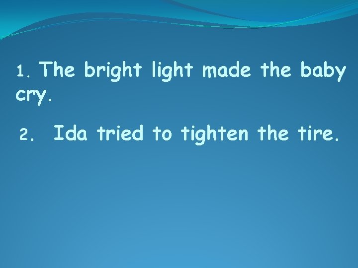 The bright light made the baby cry. 1. 2. Ida tried to tighten the