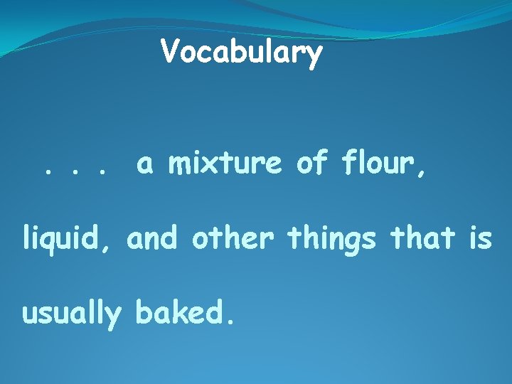 Vocabulary. . . a mixture of flour, liquid, and other things that is usually