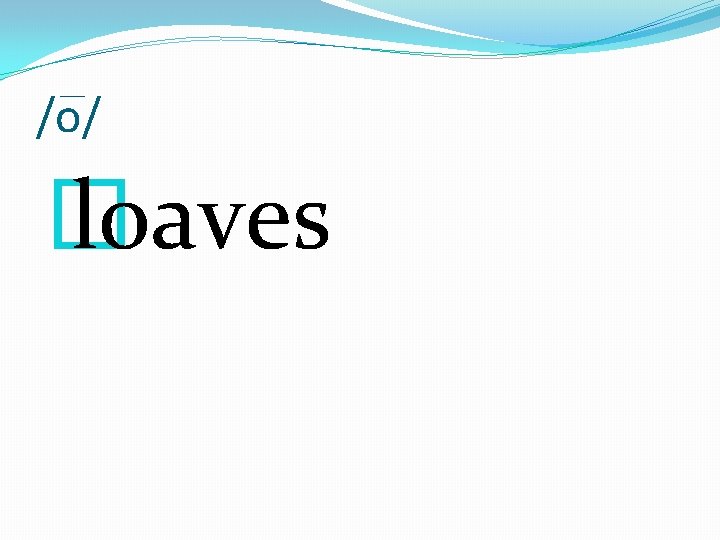 /o/ � loaves 