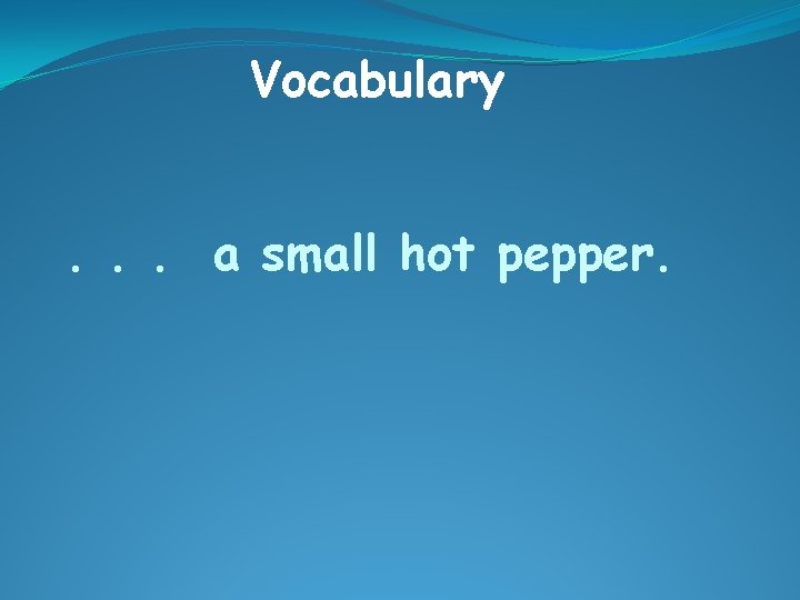 Vocabulary. . . a small hot pepper. 