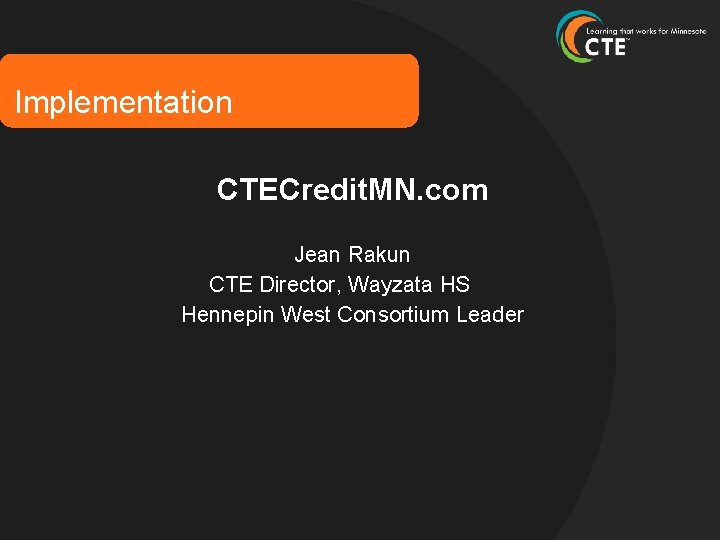 Implementation CTECredit. MN. com Jean Rakun CTE Director, Wayzata HS Hennepin West Consortium Leader