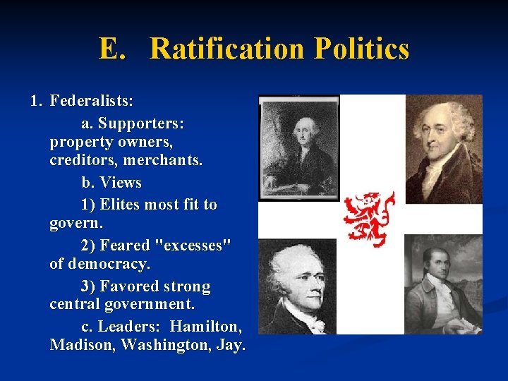 E. Ratification Politics 1. Federalists: a. Supporters: property owners, creditors, merchants. b. Views 1)