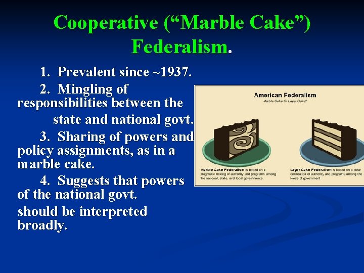 Cooperative (“Marble Cake”) Federalism. 1. Prevalent since ~1937. 2. Mingling of responsibilities between the