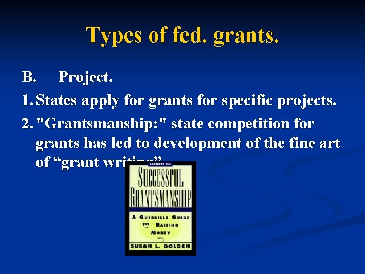 Types of fed. grants. B. Project. 1. States apply for grants for specific projects.