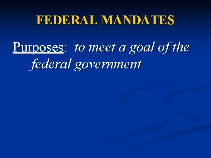 FEDERAL MANDATES Purposes: to meet a goal of the federal government 