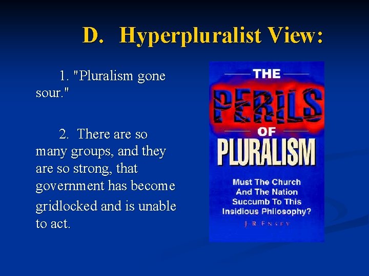 D. Hyperpluralist View: 1. "Pluralism gone sour. " 2. There are so many groups,