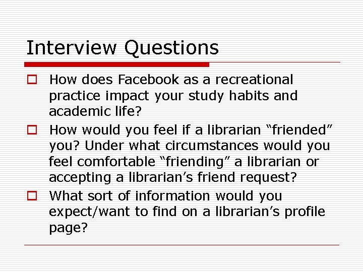 Interview Questions o How does Facebook as a recreational practice impact your study habits