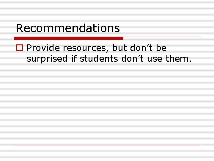 Recommendations o Provide resources, but don’t be surprised if students don’t use them. 