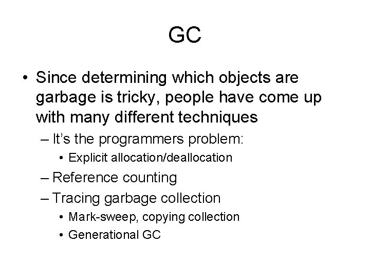 GC • Since determining which objects are garbage is tricky, people have come up
