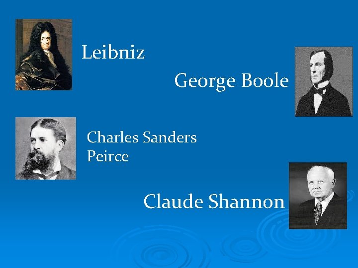 Leibniz George Boole Charles Sanders Peirce Claude Shannon 
