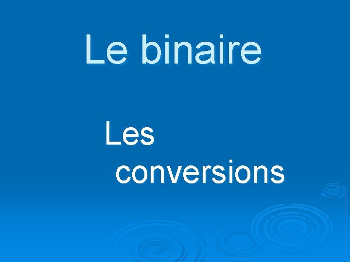 Le binaire Les conversions 