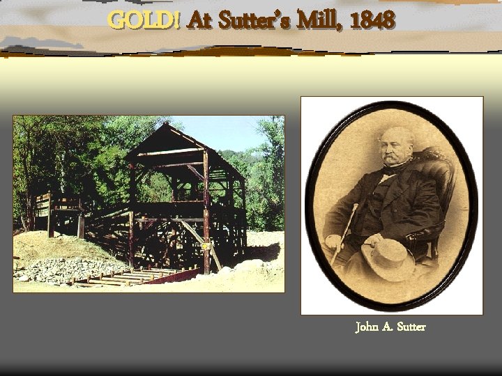 GOLD! At Sutter’s Mill, 1848 John A. Sutter 