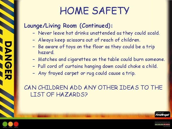 HOME SAFETY Lounge/Living Room (Continued): – Never leave hot drinks unattended as they could