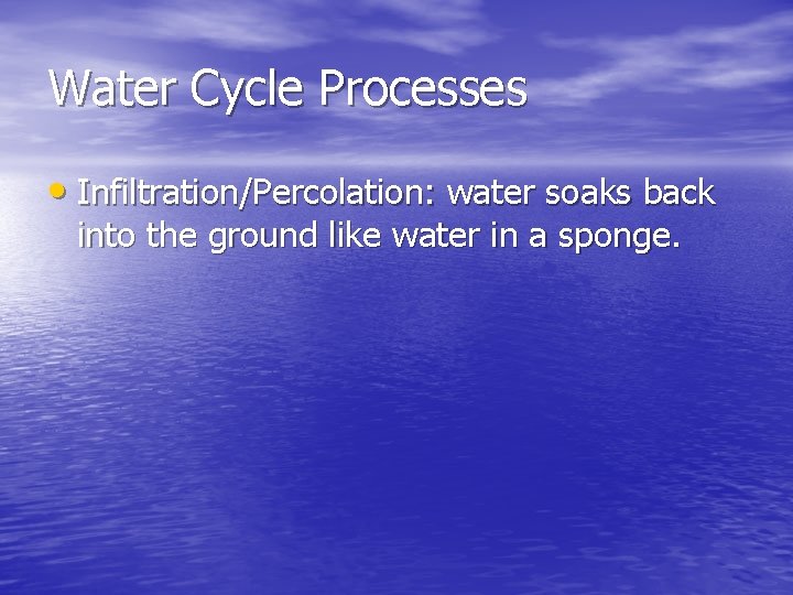 Water Cycle Processes • Infiltration/Percolation: water soaks back into the ground like water in