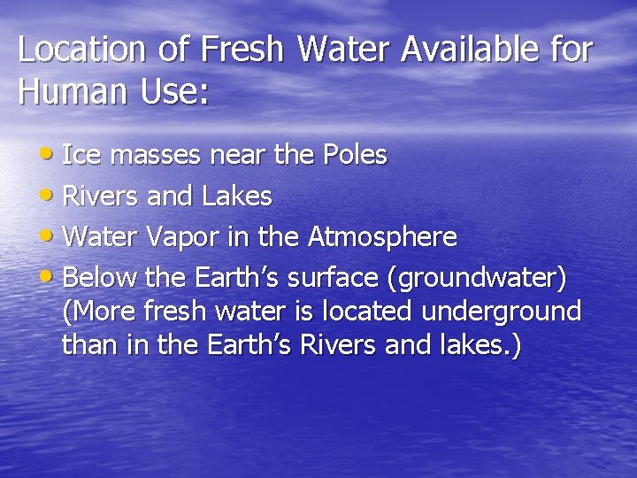 Location of Fresh Water Available for Human Use: • Ice masses near the Poles