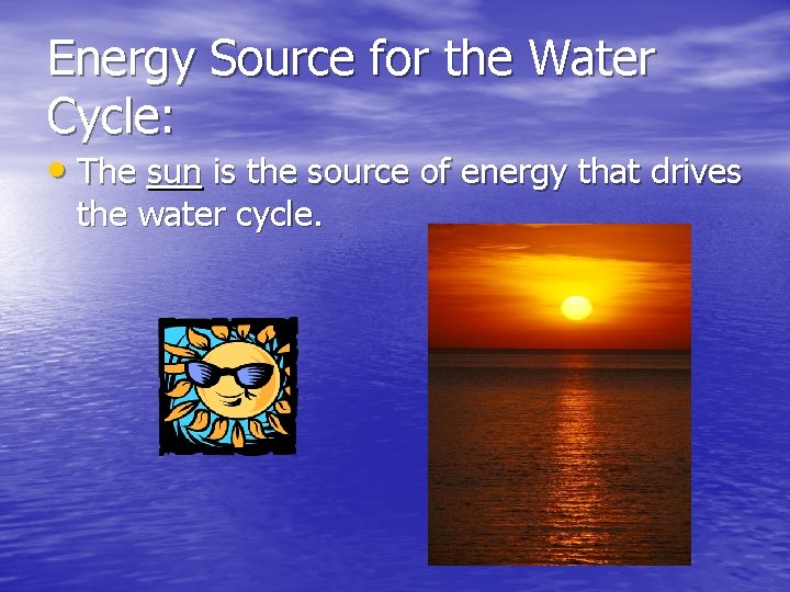 Energy Source for the Water Cycle: • The sun is the source of energy