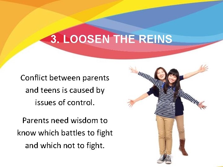 3. LOOSEN THE REINS Conflict between parents and teens is caused by issues of