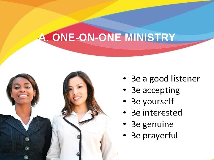 A. ONE-ON-ONE MINISTRY • • • Be a good listener Be accepting Be yourself