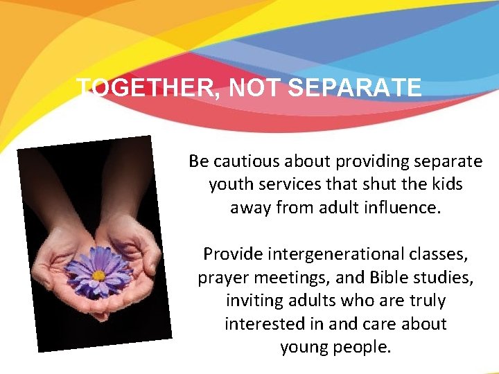 TOGETHER, NOT SEPARATE Be cautious about providing separate youth services that shut the kids