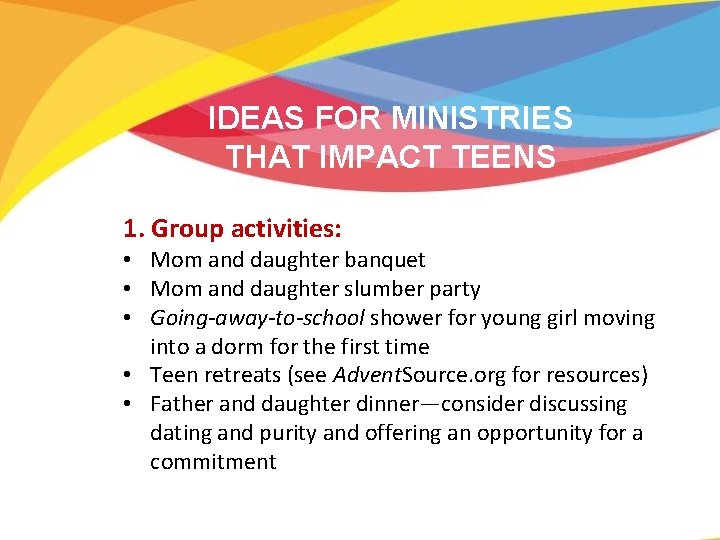 IDEAS FOR MINISTRIES THAT IMPACT TEENS 1. Group activities: • Mom and daughter banquet