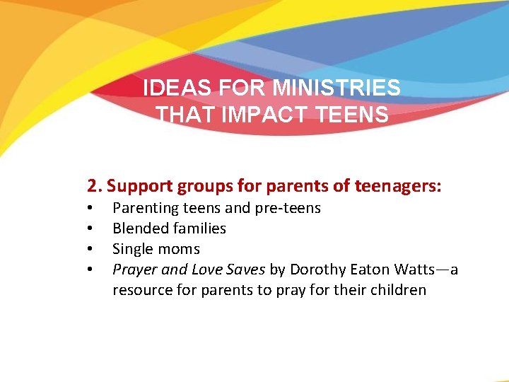 IDEAS FOR MINISTRIES THAT IMPACT TEENS 2. Support groups for parents of teenagers: •