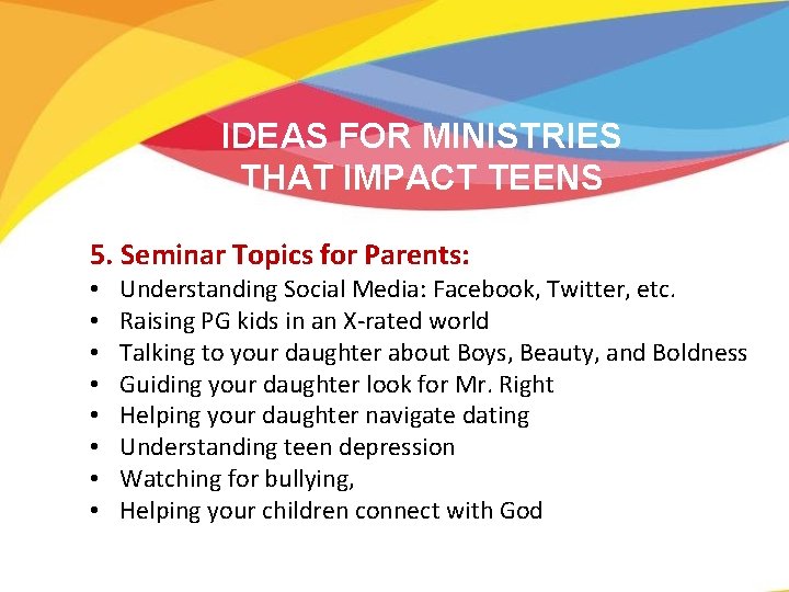 IDEAS FOR MINISTRIES THAT IMPACT TEENS 5. Seminar Topics for Parents: • • Understanding