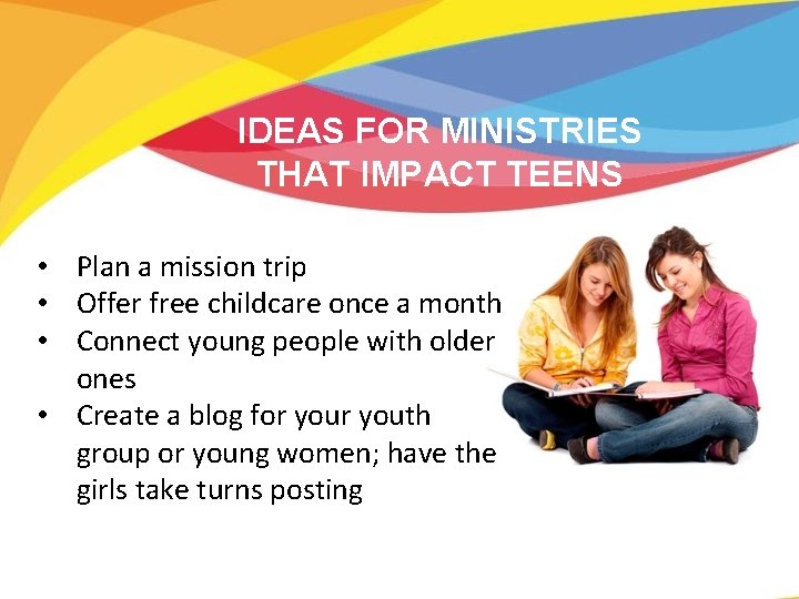 IDEAS FOR MINISTRIES THAT IMPACT TEENS • Plan a mission trip • Offer free