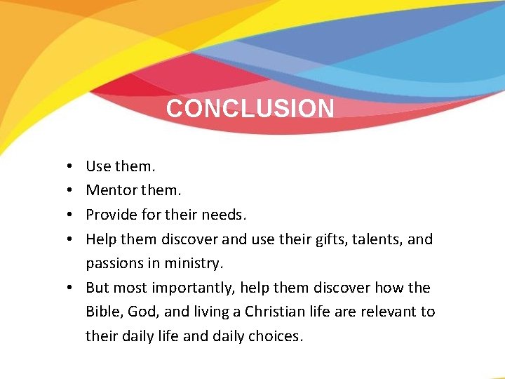 CONCLUSION Use them. Mentor them. Provide for their needs. Help them discover and use