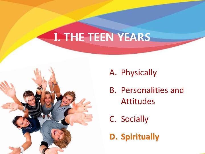 I. THE TEEN YEARS A. Physically B. Personalities and Attitudes C. Socially D. Spiritually