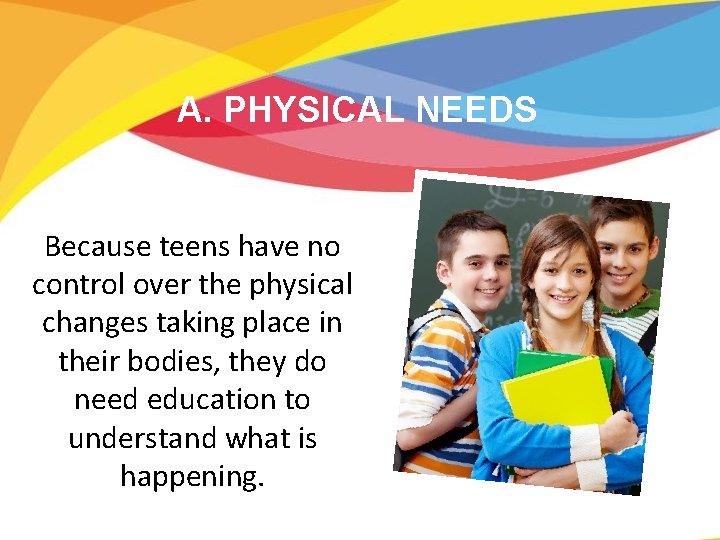 A. PHYSICAL NEEDS Because teens have no control over the physical changes taking place