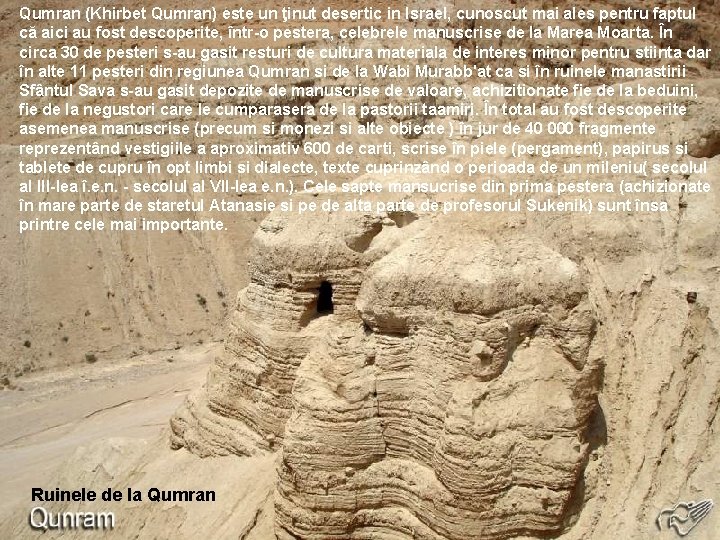 Qumran (Khirbet Qumran) este un ţinut desertic in Israel, cunoscut mai ales pentru faptul