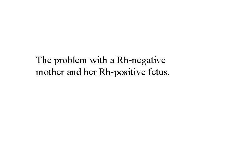 The problem with a Rh-negative mother and her Rh-positive fetus. 