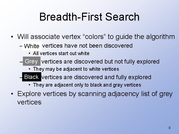 Breadth-First Search • Will associate vertex “colors” to guide the algorithm – White vertices