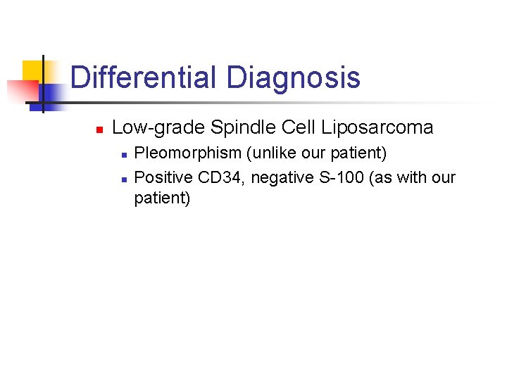 Differential Diagnosis n Low-grade Spindle Cell Liposarcoma n n Pleomorphism (unlike our patient) Positive