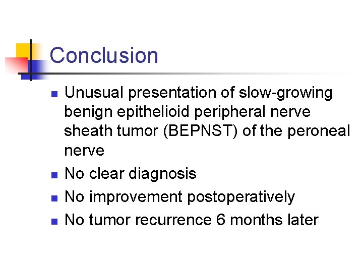 Conclusion n n Unusual presentation of slow-growing benign epithelioid peripheral nerve sheath tumor (BEPNST)