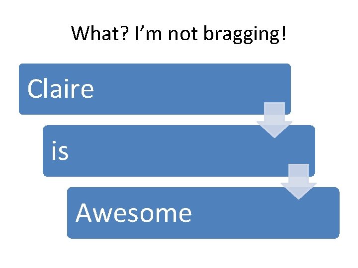 What? I’m not bragging! Claire is Awesome 