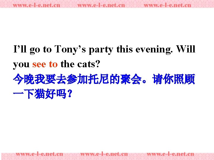 I’ll go to Tony’s party this evening. Will you see to the cats? 今晚我要去参加托尼的聚会。请你照顾