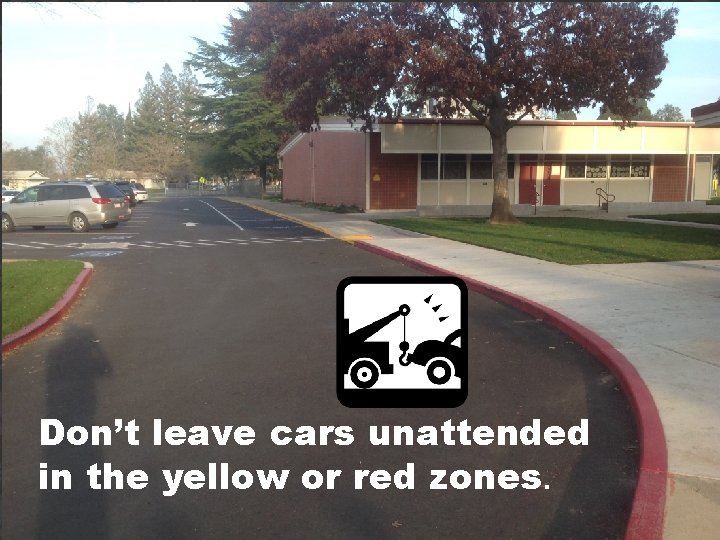 Don’t leave cars unattended in the yellow or red zones. 