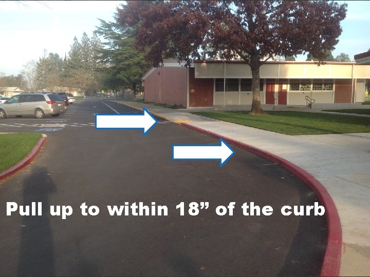 Pull up to within 18” of the curb 