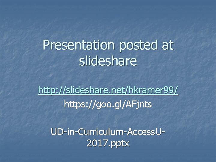 Presentation posted at slideshare http: //slideshare. net/hkramer 99/ https: //goo. gl/AFjnts UD-in-Curriculum-Access. U 2017.