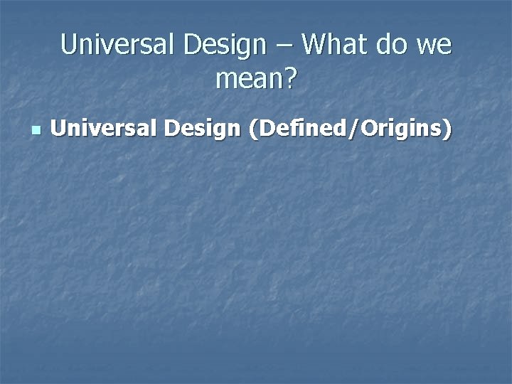 Universal Design – What do we mean? n Universal Design (Defined/Origins) 