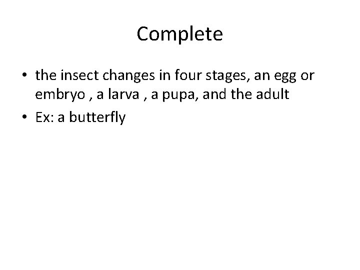 Complete • the insect changes in four stages, an egg or embryo , a
