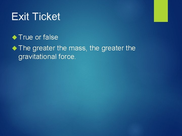 Exit Ticket True The or false greater the mass, the greater the gravitational force.