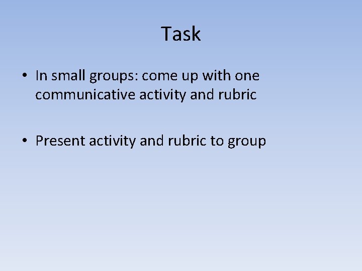 Task • In small groups: come up with one communicative activity and rubric •