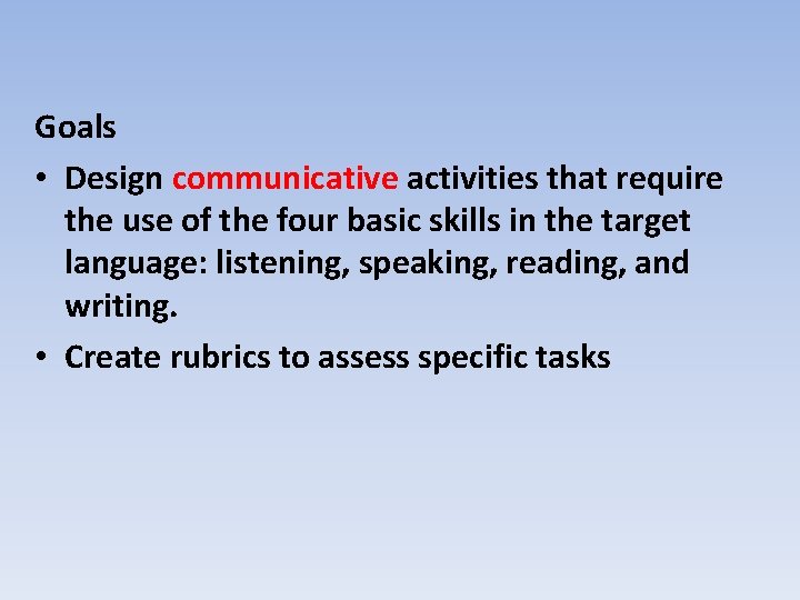 Goals • Design communicative activities that require the use of the four basic skills
