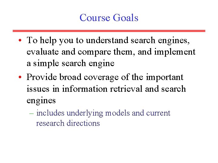 Course Goals • To help you to understand search engines, evaluate and compare them,