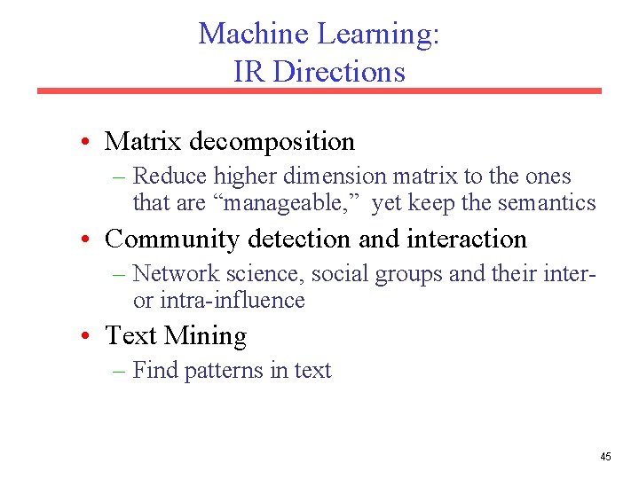 Machine Learning: IR Directions • Matrix decomposition – Reduce higher dimension matrix to the
